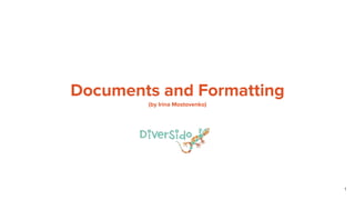Documents and Formatting
(by Irina Mostovenko)
1
 