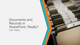 Documents and
Records in SharePoint,
Really?
Liam Cleary
 