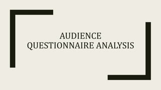 AUDIENCE
QUESTIONNAIRE ANALYSIS
 