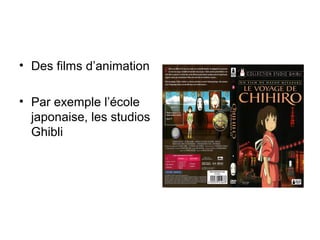 • Des films d’animation
• Par exemple l’école
japonaise, les studios
Ghibli
 