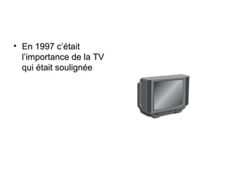 • En 1997 c’était
l’importance de la TV
qui était soulignée
 
