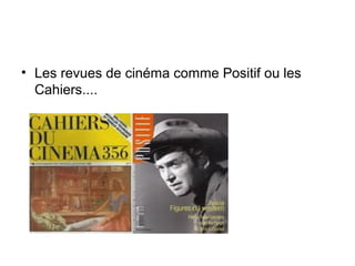 • Les revues de cinéma comme Positif ou les
Cahiers....
 