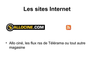 Les sites Internet
• Allo ciné, les flux rss de Télérama ou tout autre
magasine
 