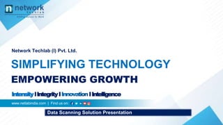 Network Techlab (I) Pvt. Ltd.
SIMPLIFYING TECHNOLOGY
EMPOWERING GROWTH
www.netlabindia.com | Find us on:
IntensitylIntegrityI IIntelligence
Data Scanning Solution Presentation
 