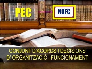 PEC            NOFC




 CONJUNT D’ACORDS I DECISIONS
D’ ORGANITZACIÓ I FUNCIONAMENT
 