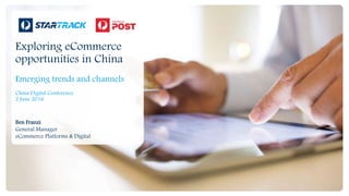 Exploring eCommerce
opportunities in China
Emerging trends and channels
China Digital Conference
2 June 2016
Ben Franzi
General Manager
eCommerce Platforms & Digital
 