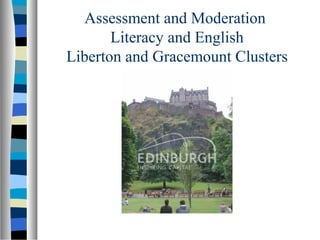 Assessment and Moderation 
Literacy and English 
Liberton and Gracemount Clusters 
 