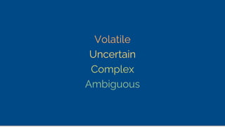 Volatile
Uncertain
Complex
Ambiguous
 
