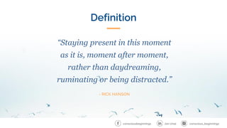 “Staying present in this moment
as it is, moment after moment,
rather than daydreaming,
ruminating or being distracted.”
- RICK HANSON
Definition
conscious_beginnings
Jon Unal
consciousbeginnings
 