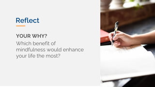 YOUR WHY?
Which benefit of
mindfulness would enhance
your life the most?
Reflect
 