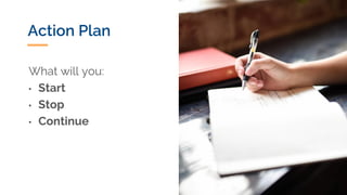 Action Plan
What will you:
• Start
• Stop
• Continue
 