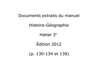 Documents extraits du manuel
Histoire-Géographie
Hatier 3e
Édition 2012
(p. 130-134 et 138)
 