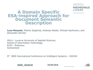 A Domain Specific
ESA-inspired Approach for
Document Semantic
Description
Luca Mazzola, Patrick Siegfried, Andreas Waldis, Michael Kaufmann, and
Alexander Denzler
HSLU - Lucerne University of Applied Sciences,
School of Information Technology,
6343 - Rotkreuz,
Switzerland
9th IEEE International Conference on Intelligent Systems – IS2018
IEEE_IS2018 25/09/2018
 