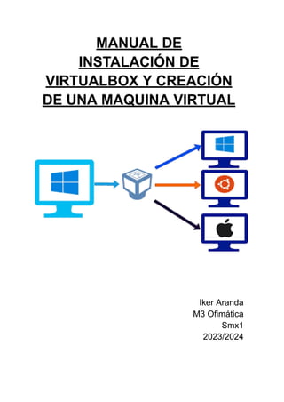 MANUAL DE
INSTALACIÓN DE
VIRTUALBOX Y CREACIÓN
DE UNA MAQUINA VIRTUAL
Iker Aranda
M3 Ofimática
Smx1
2023/2024
 