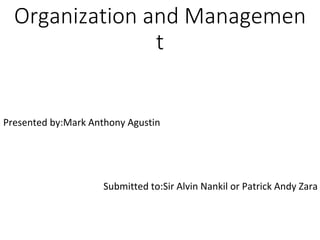 Organization and Managemen
t
Presented by:Mark Anthony Agustin
Submitted to:Sir Alvin Nankil or Patrick Andy Zara
 