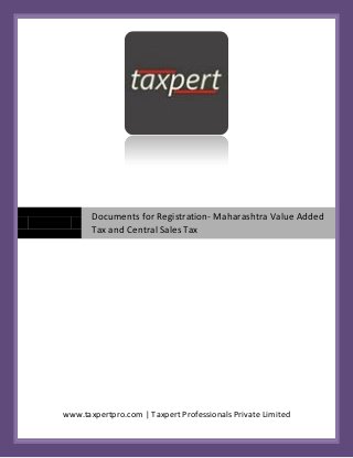 Documents for Registration- Maharashtra Value Added
       Tax and Central Sales Tax




www.taxpertpro.com | Taxpert Professionals Private Limited
 