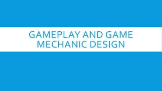 GAMEPLAY AND GAME
MECHANIC DESIGN
 