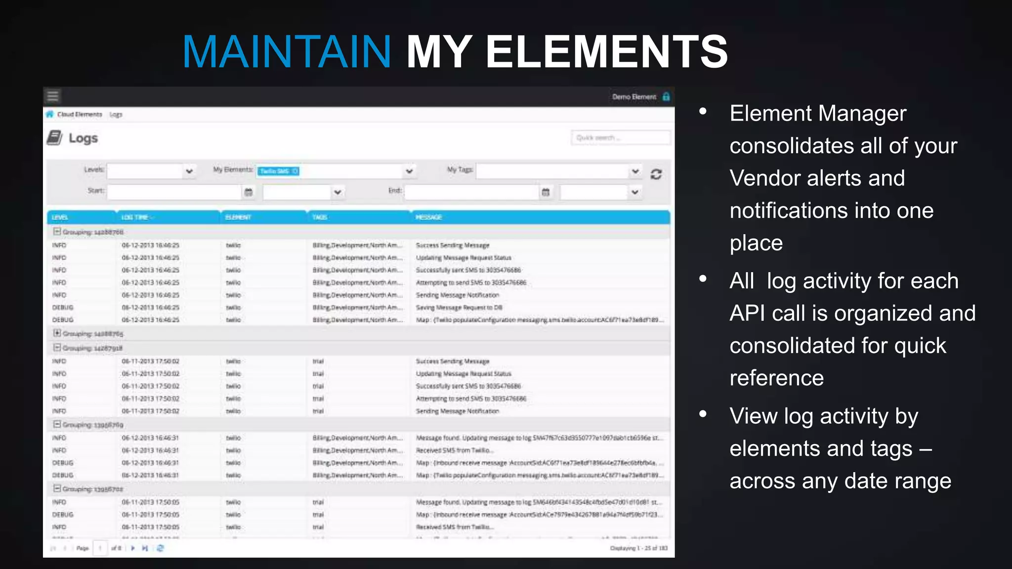 MAINTAIN MY ELEMENTS
•

Element Manager
consolidates all of your
Vendor alerts and
notifications into one
place

•

All log activity for each
API call is organized and
consolidated for quick
reference

•

View log activity by
elements and tags –
across any date range

 