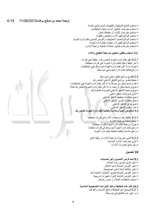 6:19 11/06/2015‫ﺑرﻛﺎت‬ ‫ﺻﺎﻟﺢ‬ ‫ﺑن‬ ‫ﻣﺣﻣد‬ ‫ﺗرﺟﻣﺔ‬
9
•‫اﺳﺘﺨﺪم‬‫اﻟﻨﺘﺎﺋﺞ‬‫اﻟﺘﺤﻠﯿﻠﯿﺔ‬‫واﻟﺘﻘﯿﯿﻤﺎت‬‫ﻟﺘﻮﻟﯿﺪ‬‫ﻧﺘﺎﺋﺞ‬‫ﻣﻼﺋﻤﺔ‬.
•‫اﺳﺘﺨﺪم‬‫ﻣﺨﺮﺟﺎت‬‫ﻹظﮭﺎر‬‫أﻧ‬‫ﮫ‬‫ﺗﻢ‬‫اﺳﺘﯿﻔﺎء‬‫اﻟﻤﺘﻄﻠﺒﺎت‬.
•‫اﺳﺘﺨﺪم‬‫ﻣﺨﺮﺟﺎت‬‫ﻹﺛﺒﺎت‬‫أن‬‫ﺧﻄﻄﻚ‬‫ﺗﻌﻤﻞ‬.
•‫اﺳﺘﺨﺪم‬‫اﻟﻨﻮاﺗﺞ‬‫ﻟﺘﻘﯿﻢ‬‫اﻷداء‬‫واﻟﺘﻄﺎﺑﻖ‬‫واﻟﻜﻔﺎءة‬.
•‫اﺳﺘﺨﺪم‬‫اﻟﻨﻮاﺗﺞ‬‫ﻟﺘﺤﺪﯾﺪ‬‫اﻻﺣﺘﯿﺎﺟﺎت‬‫وا‬‫ﻟﻔﺮص‬‫ﻟﺘﺤﺴﯿﻦ‬‫ﻧﻈﺎم‬‫إدارة‬‫اﻟﺠﻮدة‬.
•‫ا‬‫ﺳﺘﺨﺪم‬‫اﻟﻨﻮاﺗﺞ‬‫ﻟﺘﻘﯿﯿﻢ‬‫أداء‬‫ﻋﻤﻠﯿﺎت‬‫ﻧﻈﺎم‬‫إدارة‬‫اﻟﺠﻮدة‬.
•‫اﺳﺘﺨﺪم‬‫ﻣﺨﺮﺟﺎت‬‫ﻟﺘﻮﻓﯿﺮ‬‫ﻣﺪﺧﻼت‬‫ﻟﻌﻤﻠﯿﺔ‬‫ﻣﺮاﺟﻌﺔ‬‫اﻹدارة‬.
9.2‫اﺳﺘﺨﺪم‬‫ﻣﺪﻗﻘﯿﻦ‬‫داﺧﻠﯿﯿﻦ‬‫ﻟﻤﺮاﺟﻌﺔ‬‫اﻟﺘﻄﺎﺑﻖ‬‫واﻷداء‬
9.2.1‫دﻗﻖ‬‫ﻧﻈﺎم‬‫إدارة‬‫اﻟﺠﻮدة‬‫اﻟﺨﺎص‬‫ﺑﻚ‬‫و‬‫ﺧﻄﻂ‬‫ﻋﻠﻰ‬‫ﻓﺘﺮات‬.
•‫أﺟ‬‫ﺮ‬‫ﺗﺪﻗﯿﻘ‬‫ﺎ‬‫داﺧﻠﯿ‬‫ﺎ‬‫ﻟﻨﻈﺎم‬‫إدارة‬‫اﻟﺠﻮدة‬‫ﻋﻠﻰ‬‫ﻓﺘﺮات‬‫ﻣﺨﻄﻄﺔ‬.
•‫ﺗﻌﺮف‬‫ﻣﺎ‬‫إذا‬‫ﻛﺎن‬‫ﻧﻈﺎم‬‫إدارة‬‫اﻟﺠﻮدة‬‫ﻟﻤﺆﺳﺴﺘﻚ‬‫ﯾﻠﺒﻲ‬‫اﻟﻤﺘﻄﻠﺒﺎت‬.
•‫راﺟﻊ‬‫ﻓﻌﺎﻟﯿﺔ‬‫ﻧﻈﺎم‬‫إدارة‬‫اﻟﺠﻮدة‬‫ﻓﻲ‬‫ﻣﺆﺳﺴﺘﻚ‬.
9.2.2‫ﺿﻊ‬‫ﺑﺮﻧﺎﻣﺞ‬‫ﺗﺪﻗﯿﻖ‬‫داﺧﻠﻲ‬‫ﻟﻤﺆﺳﺴﺘﻚ‬
•‫ﺧﻄﻂ‬‫ﺗﻄﻮﯾﺮ‬‫ﺑﺮﻧﺎﻣﺞ‬‫اﻟﺘﺪﻗﯿﻖ‬‫اﻟﺪاﺧﻠﻲ‬‫اﻟﺨﺎص‬‫ﺑﻚ‬.
•‫ﻧﻔﺬ‬‫ﺑﺮﻧﺎﻣﺠﺎ‬‫ﯾ‬‫ﻤﻜﻦ‬‫ﻣﻦ‬‫ﻣﻌﺮﻓﺔ‬‫ﻣﺎ‬‫إذا‬‫ﻛﺎن‬‫ﻧﻈﺎم‬‫إدارة‬‫اﻟﺠﻮدة‬‫ﯾﻔﻲ‬‫ﺑﺎﻟﻤﺘﻄﻠﺒﺎت‬.
•‫ﺿﻊ‬‫ﺑﺮﻧﺎﻣﺠﺎ‬‫ﯾﻤﻜﻦ‬‫أن‬‫ﯾﺤﺪد‬‫ﻣﺎ‬‫إذا‬‫ﻛﺎن‬‫ﻧﻈﺎم‬‫إدارة‬‫اﻟﺠﻮدة‬‫اﻟﺨﺎص‬‫ﺑﻚ‬‫ﻓﻌﺎﻻ‬.
•‫ﺿﻊ‬‫ﺑﺮﻧﺎﻣﺠﺎ‬‫ﻟﻠﺘﺪﻗﯿﻖ‬‫اﻟﺪاﺧﻠﻲ‬‫ﻟﻠﻤﺆﺳﺴﺔ‬‫اﻟﺨﺎﺻﺔ‬‫ﺑﻚ‬.
•‫أﻧﺸﺊ‬‫ﻣﺴﺆوﻟﯿﺎت‬‫ﺗﺪﻗﯿﻖ‬‫داﺧﻠﻲ‬.
•‫ﺿﻊ‬‫ﻣﺘﻄﻠﺒﺎت‬‫ﺗﺨﻄﯿﻂ‬‫اﻟﺘﺪﻗﯿﻖ‬‫اﻟﺪاﺧﻠﻲ‬.
•‫ﺿﻊ‬‫ﻣﺘﻄﻠ‬‫ﺒﺎت‬‫ﺗﻘﺎرﯾﺮ‬‫اﻟﺘﺪﻗﯿﻖ‬‫اﻟﺪاﺧﻠﻲ‬.
•‫ﺿﻊ‬‫طﺮق‬‫اﻟﺘﺪﻗﯿﻖ‬‫اﻟﺪاﺧﻠﻲ‬.
•‫ﺣﺪد‬‫أﺳﺎﻟﯿﺐ‬‫اﻟﺘﺪﻗﯿﻖ‬‫اﻟﺪاﺧﻠﻲ‬.
9.3‫اﺳﺘﻌﺮض‬‫أھﻤﯿﺔ‬‫وﻣﻼءﻣﺔ‬‫وﻓﻌﺎﻟﯿﺔ‬‫ﻧﻈﺎم‬‫إدارة‬‫اﻟﺠﻮدة‬‫اﻟﺨﺎص‬‫ﺑﻚ‬.
9.3.1‫ﺧﻄﻂ‬‫وﻧﻔﺬ‬‫ﻣﺮاﺟﻌﺎت‬‫اﻹدارة‬‫ﻓﻲ‬‫ﻓﺘﺮات‬‫ﻣﺨﻄﻄﺔ‬
•‫ﺧﻄﻂ‬‫أﻧﺸﻄﺔ‬‫ﻣﺮاﺟﻌﺔ‬‫اﻹدارة‬.
•‫ﺟﺪول‬‫ﻣﺮاﺟﻌﺔ‬‫ﻧﻈﺎم‬‫إدارة‬‫اﻟﺠﻮد‬‫ة‬‫ﻟﻔﺘﺮت‬‫ﻣﺨﻄﻄﺔ‬.
•‫راﺟﻊ‬‫ﻧﻈﺎم‬‫إدارة‬‫اﻟﺠﻮدة‬‫ﻟﻤﺆﺳﺴﺘﻚ‬‫ﻓﻲ‬‫ﻓﺘﺮات‬‫ﻣﻨﺘﻈﻤﺔ‬.
•‫راﺟﻊ‬‫ﻣﻼءﻣﺔ‬‫وﻛﻔﺎﯾﺔ‬‫وﻓﻌﺎﻟﯿﺔ‬‫ﻧﻈﺎم‬‫إدارة‬‫اﻟﺠﻮدة‬.
9.3.2‫أﻧﺸﺊ‬‫ﻣﺨﺮﺟﺎت‬‫ﻣﺮاﺟﻌﺔ‬‫اﻹدارة‬‫و‬‫وﺛﯿﻘﺔ‬‫ﻧﺘﺎﺋﺞ‬
•‫أﻧﺸﺊ‬‫ﻣﺨﺮﺟﺎت‬‫اﻹدارة‬‫اﻟﻤﻨﺎﺳﺒﺔ‬.
•‫وﺛﻖ‬‫ﻧﺘﺎﺋﺞ‬‫اﺧﺘﺒﺎرات‬‫اﻹدارة‬.
10‫ﺗﺤﺴﯿﻦ‬
10.1‫ﺣﺪد‬‫ﻓﺮص‬‫اﻟﺘ‬‫ﺤﺴﯿﻦ‬‫وأﺟﺮ‬‫ﺗﺤﺴﯿﻨﺎت‬
•‫اﻋﺘﺒﺮ‬‫طﺮق‬‫ﺗﺤﺴﯿﻦ‬‫رﺿﺎ‬‫اﻟﻌﻤﻼء‬.
•‫اﻋﺘﺒﺮ‬‫اﻟﻔﺮص‬‫اﻟﻤﺘﺎﺣﺔ‬‫ﻟﺪﻋﻢ‬‫اﻻﺑﺘﻜﺎر‬.
•‫اﻋﺘﺒﺮ‬‫إﻣﻜﺎﻧﯿﺔ‬‫اﺗﺨﺎذ‬‫ﺗﺪاﺑﯿﺮ‬‫ﺗﺼﺤﯿﺤﯿﺔ‬.
•‫اﻋﺘﺒﺮ‬‫اﻟﻔﺮص‬‫اﻟﻤﺘﺎﺣﺔ‬‫ﻟﺘﺤﻮﯾﺮ‬‫اﻟﻌﻤﻠﯿﺎت‬‫اﻟﺨﺎﺻﺔ‬‫ﺑﻚ‬.
•‫اﻋﺘﺒﺮ‬‫اﻟﻔﺮص‬‫اﻟﻤﺘﺎﺣﺔ‬‫ﻹﺟﺮاء‬‫ﺗﻐﯿﯿﺮات‬‫ﺗﺪرﯾﺠﯿﺔ‬.
•‫اﺳﺘﺠﺐ‬‫ﻟﻤﺘﻄﻠﺒﺎت‬‫اﻟﻌﻤﻼء‬‫و‬‫ﺣﺴﻦ‬‫رﺿﺎھﻢ‬.
10.2‫راﻗﺐ‬‫ﻋﺪم‬‫اﻟﻤﻄﺎﺑﻘﺔ‬‫واﺗﺨﺬ‬‫اﻹﺟﺮاءات‬‫اﻟﺘﺼﺤﯿﺤﯿﺔ‬‫اﻟﻤﻨﺎﺳﺒﺔ‬
10.2.1‫ﺻﺤﺢ‬‫ﻋﺪم‬‫اﻟﻤﻄﺎﺑﻘﺔ‬‫وﻋﺎﻟﺞ‬‫اﻷﺳﺒﺎب‬‫واﻟﻌﻮاﻗﺐ‬
•‫رد‬‫ﻋﻠﻰ‬‫ﻋﺪم‬‫اﻟﺘﻄﺎﺑﻖ‬‫ﻓﻲ‬‫ﻣﺆﺳﺴﺘﻚ‬.
 