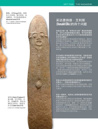 爱科瓦(Ekoi)(或 Ejagham)部
族石雕，尼日利亚，石
质，高160厘米。推定为
10世纪-11世纪。迪迪·克
拉艾茨(DidierClaez)画廊。
@ 迪迪·克拉艾茨(Didier Claez)画廊
采访唐纳德·艾利斯
(DonaldEllis)的四个问题
您是这次新一届“世界艺术之旅”展览的特邀嘉
宾，为什么您选择参展这次盛会，而不是布鲁塞
尔非欧洲艺术展览会(Bruneaf)或其他原始部族
艺术专业展会？
这是我们画廊首次参加部落艺术展览会。我们以
前曾确定不参加展会，而倾向于在更现代的场合
展示这些艺术品。自“世界之旅”展会首次举办以
来，我几乎每年都来参观，参观者人数之众和
法国人对我们这些艺术品的了解给我留下了深
刻印象。
作为加拿大卑诗省部落艺术的专家，您能告诉我
们在这届展会上你们将展示什么艺术品？您能告
诉我们展出的艺术品大致的价位吗？
我们将展示众多来自西南、西北海岸和阿拉斯加
的艺术品。其中包括一组霍皮人的卡其那娃娃，
以及从西北海岸部落艺术品中挑选出来的大量精
品，其中有一个精美的萨满教巫师的球形摇铃、
一组来自阿拉斯加的尤皮克面具，其中有一个来
自罗伯特·勒拜尔(Robert Lebel)的收藏。这些艺术品
的价格在3500欧元到400000欧元之间。
您是公认的原始部族艺术品领域最重要的国际艺
术商之一，巴黎对您意味着什么？
巴黎已经成为原始部落艺术品市场的首都。在我
看来，法国人对部落艺术品方面的了解可以说无
人能及。
在这一领域中，拍卖会上拍得的最漂亮的艺术品
或藏品是什么？
北美高端市场主要有由艺术商控制。我们画廊保
持着几乎所有在拍卖会上最高拍价或私人销售上
实现的最高价记录。最独一无二的拍卖会是2007
年纽约的一次Dundas藏品拍卖会，那次拍卖成交总
额约7百万美元，是该领域内的最高纪录。我们
画廊代表多家加拿大博物馆和私人收藏家，共拍
得其中价值6百多万的艺术品……
ART FAIR THE MAGAZINE
雕像，雷嘎(Lega)部族，刚果
民主共和国，象牙材质，高
11,8厘米。贝尔纳·德·格鲁内
(BernarddeGrunne)画廊
照片：F. Dehaen - Studio R. Asselberghs
© Galerie Bernard de Grunne
 
