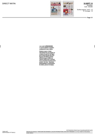 DIRECT MATIN 10 SEPT 13
Quotidien
OJD : 534380
Surface approx. (cm²) : 12
N° de page : 16
Page 1/1
997765465530c709d2d14be4130ee5852da5953581eb303
TRIBALART
5336147300501/XTT/MAG/2
Eléments de recherche : PARCOURS DES MONDES ou SALON INTERNATIONAL DES ARTS PREMIERS : du 10 au 15/09/13 à Paris 6ème,
toutes citations
LESARTSPREMIERS
S'AFFICHENTÀSAINT-
GERMAIN-DES-PRÉS
Pendant six jours, le Salon
international des arts premiers va
s'emparer du quartier des Beaux-
Arts de Saint-Germain-des-Prés.
Parcours des Mondes présente
différents espaces dédiés aux
cultures tribales avec le concours
d'une soixantaine de galeries d'arts
premiers. Au menu : expositions
photographiques et présentations
de statues, parures et de bijoux.
 