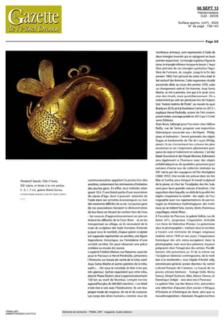 06 SEPT 13
Hebdomadaire
OJD : 29335
Surface approx. (cm²) : 4524
N° de page : 136-143
Page 5/8
TRIBALART
2998937300509/CLA/OTO/2
Eléments de recherche : TRIBAL ART : magazine, toutes citations
Pendentif baoule Cote d Ivoire
XIXe
siecle or fondu a la cire perdue
h 5 I 7 cm galerie Mame Durieu
O PHOTP FRANK VFRD FR ffl CAI ER F MAINE DUR FH
communautaires appelant la protection des
ancêtres notamment les cérémonies d initiation
des jeunes gens En effet tout individu attei
gnant 10a 15 ansfaisait partied uneassociation
de classe d age dont il pouvait attendre de
I aide dans ses activites economiques ou lors
des moments difficiles de sa vie Les jeunes gens
de ces associations faisaient la démonstration
de leur force en hissant les rochers hors de I eau
- les sources d approvisionnement en pierres
étaient IPS affluents de la Cross River et en les
transportant au village ou ils recevaient de la
mam du sculpteur des traits humains Enterrée
jusque sous le nombril, chaque pierre sculptée
est supposée représenter un ancêtre une fiqure
légendaire historique ou I emblème d une
societe secrete On peut observer une piece
similaireau museedu Louvre
La galerie Frederic Moisan rue Mazanne associée
pour le Parcours a Herve Perdriolle présentera
Peintures sur bouse de vache de la tribu warli
Jivya Soma Mashe et autres peintres de la tribu
warin On vous le concède le titre n est pas
tres glamour Sachez cependant que cette tribu
dans leThane District situe a approximativement
150 km au nord de Mumbai compte encore
aujourd hui plus de 300 000 membres Les Warli
n ont rien a voir avec I hindouisme Ils ont leur
propre mode de croyance de vie et de coutume
Les corps des êtres humains comme ceux de
nombreux animaux sont représentes a I aide de
deux triangles inverses qui se rejoignent en leurs
pointes respectives I e tr angle superieurfigure le
torse le triangle inférieur évoque le bassin I equi
libre precaire de ces triangles symbolise I equi
libre de I univers du couple Jusqu a la fin des
annees 1960 I art pictural de cette tribu était le
fait exclusifdesfemmes Cette expression rituelle
ancestrale allait au cours des annees 1970 subir
un changement radical Un homme livya Soma
Mashe se mit a peindre non pas a la seule occa
sion des rituels maîs quotidiennement On a
notamment pu voir ses peintures lors de I exposi
lion Autres maîtres de I Inde au musee du quai
Branlyen 2010 et a la fondation Cartier en 201 ?
explique Herve Pednolle auteur de I Art rontem
pardin indien ouvrage publieen 701 ? par 5 Conti
nentsEditions
Alain Bovis héberge pour I occasion che? Helene
Bailly rue de Seine propose une exposition
thématique consacrée aux Archipels Philip
pines et Indonesie > Seront présentes des objets
ifugao et kankanaide de I ile de I uçon (Philip
pines) la ou s enracinent les cultures les plus
anciennes et ou s expriment pleinement puis
sance du style et traitement en volumes I art des
Batak (Sumatra) et des Dayak (Borneo Kalimatan)
sera également a I honneur avec des objets
emblématiques ou du quotidien provenant pour
certains d entre eux de collectes réalisées au
XIXe
siecle par des voyageurs tel Flic Modigliani
(1860 193?) Une escale est prévue dans les iles
Nias et Sumba pour évoquer le travail sculptural
de la pierre et che? les Toradjades des iles Sula
wesi pour leurs grandes statues d ancêtres Une
exposit on dans laquelle au delà de la qualite des
objets s exprimera la variete des styles de I ice
nographie avec ces représentations de person
nages ou d animaux mythologiques des mate
riaux ou se mêlent bois cornes dents d animaux
coquillages metal fibres
A I occasion du Parcours la galerie Vallois rue de
Seine (41) proposera lexposition intitulée
Le choix de Valentino Plismer I r primitisme
dans la photographie mettant ainsi pn lumiere
a travers jne trentaine de tirages originaux
réalises entre 1930 et nos jours I importance
historique des arts extra européens dans la
photoqraphie maîs auss leur presence toujours
preqnante dans I imaginaire des artistes Paralle
lement elle présentera au 35 de la même rue
Sculpteurs béninois contemporains de la tradi
tion a la modernite sous I eqide d Andre lolly
commissaire general ancien directeur du centre
culturel français de Cotonou I e travail de six
jeunes artistes béninois EulogeGlele Remy
Samu? Cerard Ouenum Niko Marius Dansou et
Dominique Zinkpe sera ainsi mis a I honneur
I a galerie Flak rue des Beaux Arts présentera
une selection d œuvres d art ancien d Afrique
d Oceanie et d Amerique du Nord ainsi que sa
nouvelleexposition <Katsmam Poupées kachina
 