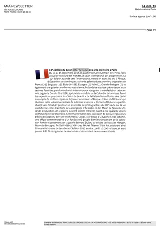 AMA NEWSLETTER
267 RUE LECOURBE
75015 PARIS - 06 76 28 82 46
04 JUIL 13
Hebdomadaire Paris
Surface approx. (cm²) : 90
Page 1/1
TRIBALART
1364296300503/FCC/ALR/3
Eléments de recherche : PARCOURS DES MONDES ou SALON INTERNATIONAL DES ARTS PREMIERS : du 10 au 15/09/13 à Paris 6ème,
toutes citations
U
12e
édition du Salon international des arts premiers à Paris
Du 10 au 15 septembre 2013, le quartier de Saint-Germam-des-Prés à Paris
accueille Parcours des mondes, le Salon international des arts premiers La
12e
édition, tournée vers l'international, mettra en avant les arts d'Afrique,
d'Océanie et des Amériques soixante galeries d'arts premiers, originaires de
France (29), Belgique (12), États-Unis (8), Espagne (3), Italie (2), Grande-Bretagne (2), et
également une galerie canadienne, australienne, hollandaise et suisse présenteront leurs
oeuvres Parmi les grands marchands internationaux rejoignant la manifestation cette an-
née, la galerie Donald Elhs (USA), spécialiste mondiale de la Colombie britannique Parmi
les expositions proposées, le « Salon de beauté » de la Galerie Maine Duneu sera dédié
aux objets de coiffure et parure, bijoux et ornements d'Afrique, d'Asie et d'Océanie qui
illustrent cette volonté ancestrale de sublimer les corps « Portraits d'Océanie » par Mi-
chael Evans Tribal Art propose un ensemble de photographies du XIXe
siècle sur la vie
quotidienne et les traditions des aborigènes d'Australie et des Maori de Nouvelle-Zé-
lande Lexposition de la galerie Laurent Dodier presente quant à elle quarante objets
de Mélanésie et de Polynésie Cette manifestation sera l'occasion de découvrir plusieurs
pièces d'exception, dont un fétiche Nkisi, Congo, XIXe
siecle a la Galerie Serge Schoffel,
une effigie commemorative d'un fon (ou roi), peuple Bamiléké provenant de la collec-
tion Arman et présentée par la galerie Bernard Dulon, ou encore un boucher Mengen,
Nouvelle-Bretagne, fin XVIIIe
-début XIXe
chez Michel Thieme Tribal Art, célébrant ainsi
l'incroyable histoire de la collecte L'édition 2012 avait accueilli 10 DOO visiteurs, et avait
permis à 87 % des galeries de rencontrer et de vendre à de nouveaux clients
 