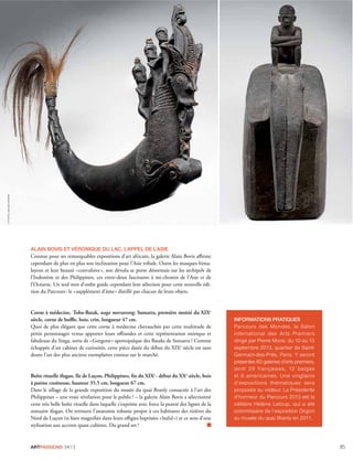 ARTPASSIONS 34/13 85
ALAIN BOVIS ET VÉRONIQUE DU LAC, L’APPEL DE L’ASIE
Connue pour ses remarquables expositions d’art africain, la galerie Alain Bovis aﬃrme
cependant de plus en plus son inclination pour l’Asie tribale. Outre les masques hima-
layens et leur beauté «convulsive», son dévolu se porte désormais sur les archipels de
l’Indonésie et des Philippines, ces entre-deux fascinants à mi-chemin de l’Asie et de
l’Océanie. Un seul mot d’ordre guide cependant leur sélection pour cette nouvelle édi-
tion du Parcours: le «supplément d’âme» distillé par chacun de leurs objets.
Corne à médecine, Toba-Batak, naga morsarang, Sumatra, première moitié du XIXe
siècle, corne de buﬄe, bois, crin, longueur 47 cm.
Quoi de plus élégant que cette corne à médecine chevauchée par cette multitude de
petits personnages venus apporter leurs oﬀrandes et cette représentation onirique et
fabuleuse du Singa, sorte de «Gorgone» apotropaïque des Bataks de Sumatra ? Comme
échappée d’un cabinet de curiosités, cette pièce datée du début du XIXe
siècle est sans
doute l’un des plus anciens exemplaires connus sur le marché.
Boîte rituelle ifugao, Ile de Luçon, Philippines, ﬁn du XIXe
- début du XXe
siècle, bois
à patine croûteuse, hauteur 35,5 cm, longueur 67 cm.
Dans le sillage de la grande exposition du musée du quai Branly consacrée à l’art des
Philippines – une vraie révélation pour le public ! – la galerie Alain Bovis a sélectionné
cette très belle boîte rituelle dans laquelle s’exprime avec force la pureté des lignes de la
statuaire ifugao. On retrouve l’anatomie robuste propre à ces habitants des rizières du
Nord de Luçon (si bien magniﬁée dans leurs eﬃgies baptisées «bulul») et ce sens d’une
stylisation aux accents quasi cubistes. Du grand art !
INFORMATIONS PRATIQUES
Parcours des Mondes, le Salon
international des Arts Premiers
dirigé par Pierre Moos, du 10 au 15
septembre 2013, quartier de Saint-
Germain-des-Prés, Paris. Y seront
présentes 60 galeries d’arts premiers,
dont 29 françaises, 12 belges
et 8 américaines. Une vingtaine
d’expositions thématiques sera
proposée au visiteur. La Présidente
d’honneur du Parcours 2013 est la
célèbre Hélène Leloup, qui a été
commissaire de l’exposition Dogon
au musée du quai Branly en 2011.
©PHOTOS:MATHIEUFERRIER
 