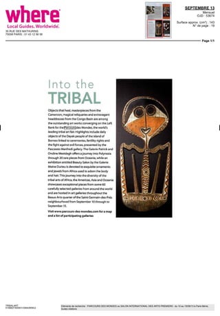 35 RUE DES MATHURINS
75008 PARIS - 01 43 12 56 56
SEPTEMBRE 13
Mensuel
OJD : 53674
Surface approx. (cm²) : 143
N° de page : 19
Page 1/1
TRIBALART
5199827300501/GMA/MSK/2
Eléments de recherche : PARCOURS DES MONDES ou SALON INTERNATIONAL DES ARTS PREMIERS : du 10 au 15/09/13 à Paris 6ème,
toutes citations
i I I LU
TRIBAL
Objects that heal, masterpieces fram the
Cameroon magical reliquanes and extravagant
headdresses fram the Congo Basm are among
the outstanding art works converging on the Left
Bank for the Parcours des Mondes the world's
leadmg tribal art fair Highlights include daily
objects of the Dayak people of the island of
Borneo linked to cérémonies, fertihty nghts and
the right agamst evil forces, presented by the
Pascassio Manfredi gallery The Galerie Patrick and
Ondme Mestdagh offers a journey into Polynesie
through 20 rare pieces fram Oceania, while an
exhibition entitled Beauty Salon by the Galerie
Maine Duneu is devoted to exquisite ornaments
and jewels fram Africa used to adorn the body
and hair This journey into the diversity of the
tribal arts of Africa, the Amencas, Asia and Oceania
showcases exceptional pieces from some 60
carefully selected galeries from around the world
and are hosted in art galeries throughout the
Beaux Arts quarter ofthe Saint Germain des Pres
neighbourhood from September 10 through to
September 15
Visit www parcours-des-mondes.com for a map
and a list of participatmg galeries
 