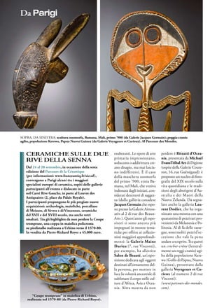 16 ● Antiquariato
sopra, da sinistra: scultura zoomorfa, Bamana, Mali, primo ’900 (da Galerie Jacques Germain); poggia-cranio
agiba, popolazione Kerewa, Papua Nuova Guinea (da Galerie Voyageurs et Curieux). Al Parcours des Mondes.
ceramiche sulle due
rive della senna
Dal 24 al 28 settembre, in occasione della sesta
edizione del Parcours de la Céramique
(per informazioni: www.franceantiq.fr/siccaf),
convergono a Parigi alcuni tra i maggiori
specialisti europei di ceramica, ospiti delle gallerie
partecipanti all’evento e dislocate in parte
nel Carré Rive Gauche, in parte al Louvre des
Antiquaires (2, place du Palais Royale).
I partecipanti propongono le più pregiate nuove
acquisizioni: archeologia, maioliche, porcellane
di Meissen, di Sèvres e di Vincennes, ceramiche
del XVII e del XVIII secolo, ma anche vetri
smaltati. Tra gli highlights da non perdere la Coupe
trompeuse, una coppa in maiolica policroma
su piedistallo realizzata a Urbino verso il 1570-80.
In vendita da Pierre-Richard Royer a 45.000 euro.
esuberanti. Le opere di arte
primaria impressionano,
seducono o addirittura cre-
ano disagio, ma mai lascia-
no indifferenti. È il caso
della maschera zoomorfa
del primo ’900, etnia Ba-
mana, nel Mali, che veniva
indossata dagli iniziati, con-
siderati detentori di saggez-
za (dalla galleria canadese
Jacques Germain che espo-
ne presso la Galerie Aittou-
arès al 2 di rue des Beaux-
Arts ). Quest’anno gli espo-
sitori si sono ancora più
impegnati in mostre tema-
tiche per offrire ai collezio-
nisti maggiori approfondi-
menti: la Galerie Maine
Durieu (7, rue Visconti),
per esempio, ha allestito
Salon de Beauté, un’espo-
sizione dedicata agli oggetti
destinati all’ornamento del-
la persona, per mettere in
luce la volontà ancestrale di
sublimare il corpo nelle cul-
ture d’Africa, Asia e Ocea-
nia. Altra mostra da non
perdere è Ritratti d’Ocea-
nia, presentata da Michael
EvansTribal Art di Digione
(ospite della Galerie Coute-
ron, 16, rue Guénégaud): è
proposto un nucleo di foto-
grafie del XIX secolo sulla
vita quotidiana e le tradi-
zioni degli aborigeni d’Au-
stralia e dei Maori della
Nuova Zelanda. Da segna-
lare anche la galleria Lau-
rent Dodier, che ha orga-
nizzato una mostra con una
quarantina di pezzi rari pro-
venienti da Melanesia e Po-
linesia. Al di là delle rasse-
gne, sono molti i pezzi d’ec-
cezione che vale la pena
andare a scoprire.Tra questi
un crochet-crâne (letteral-
mente un reggi-cranio) agi-
ba della popolazione Kere-
wa (Golfo di Papua, Nuova
Guinea), presentato dalla
galleria Voyageurs et Cu-
rieux (al numero 2 di rue
Visconti).
(www.parcours-des-mondes.
com).
“Coupe trompeuse” in maiolica di Urbino,
realizzata nel 1570-80 (da Pierre-Richard Royer).
Da Parigi
 