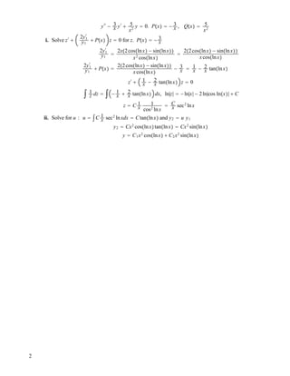 y!!
! 3
x y!
" 5
x2
y # 0. P!x" # ! 3
x , Q!x" # 5
x2
i. Solve z!
"
2y1
!
y1
" P!x" z # 0 for z. P!x" # ! 3
x
2y1
!
y1
#
2x!2cos!lnx" ! sin!lnx""
x2
cos!lnx"
#
2!2cos!lnx" ! sin!lnx""
xcos!lnx"
2y1
!
y1
" P!x" #
2!2cos!lnx" ! sin!lnx""
xcos!lnx"
! 3
x # 1
x ! 2
x tan!lnx"
z!
" 1
x ! 2
x tan!lnx" z # 0
" 1
z dz # " ! 1
x " 2
x tan!lnx" dx, ln|z| # !ln|x| ! 2ln|cos ln!x"| " C
z # C 1
x
1
cos2
lnx
# C
x sec2
lnx
ii. Solve for u : u # "C 1
x sec2
lnxdx # Ctan!lnx" and y2 # u y1
y2 # Cx2
cos!lnx"tan!lnx" # Cx2
sin!lnx"
y # C1x2
cos!lnx" " C2x2
sin!lnx"
2
 