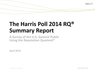 The Harris Poll 2014 RQ®
Summary Report
A Survey of the U.S. General Public
Using the Reputation Quotient®
April 2014
©2014 The Nielsen Company. All rights reserved."
 