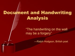 Document and Handwriting
Analysis
“The handwriting on the wall
may be a forgery”
—Ralph Hodgson, British poet
 