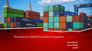 Documents related to marine insurance
Presented by-
Anami Bhagat
162017
 