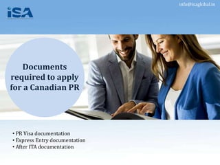info@isaglobal.in
Documents
required to apply
for a Canadian PR
• PR Visa documentation
• Express Entry documentation
• After ITA documentation
 