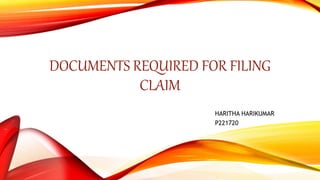 DOCUMENTS REQUIRED FOR FILING
CLAIM
HARITHA HARIKUMAR
P221720
 
