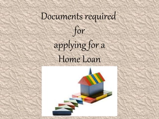 Documents required
for
applying for a
Home Loan
 