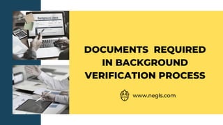 DOCUMENTS REQUIRED
IN BACKGROUND
VERIFICATION PROCESS
www.negls.com
 