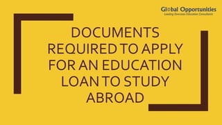 DOCUMENTS
REQUIREDTO APPLY
FOR AN EDUCATION
LOANTO STUDY
ABROAD
 