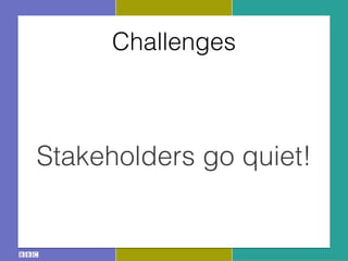 Challenges
Stakeholders go quiet!
 