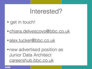 Interested?
• get in touch!
• chiara.delvescovo@bbc.co.uk
• alex.tucker@bbc.co.uk
• new advertised position as 
Junior Data Architect 
careershub.bbc.co.uk
 