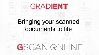 Bringing your scanned
documents to life
 