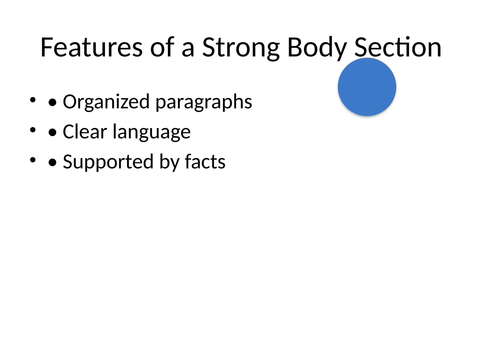 Features of a Strong Body Section
• • Organized paragraphs
• • Clear language
• • Supported by facts
 