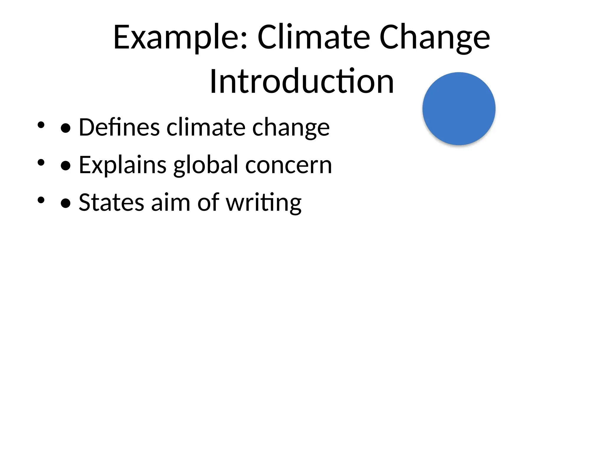 Example: Climate Change
Introduction
• • Defines climate change
• • Explains global concern
• • States aim of writing
 