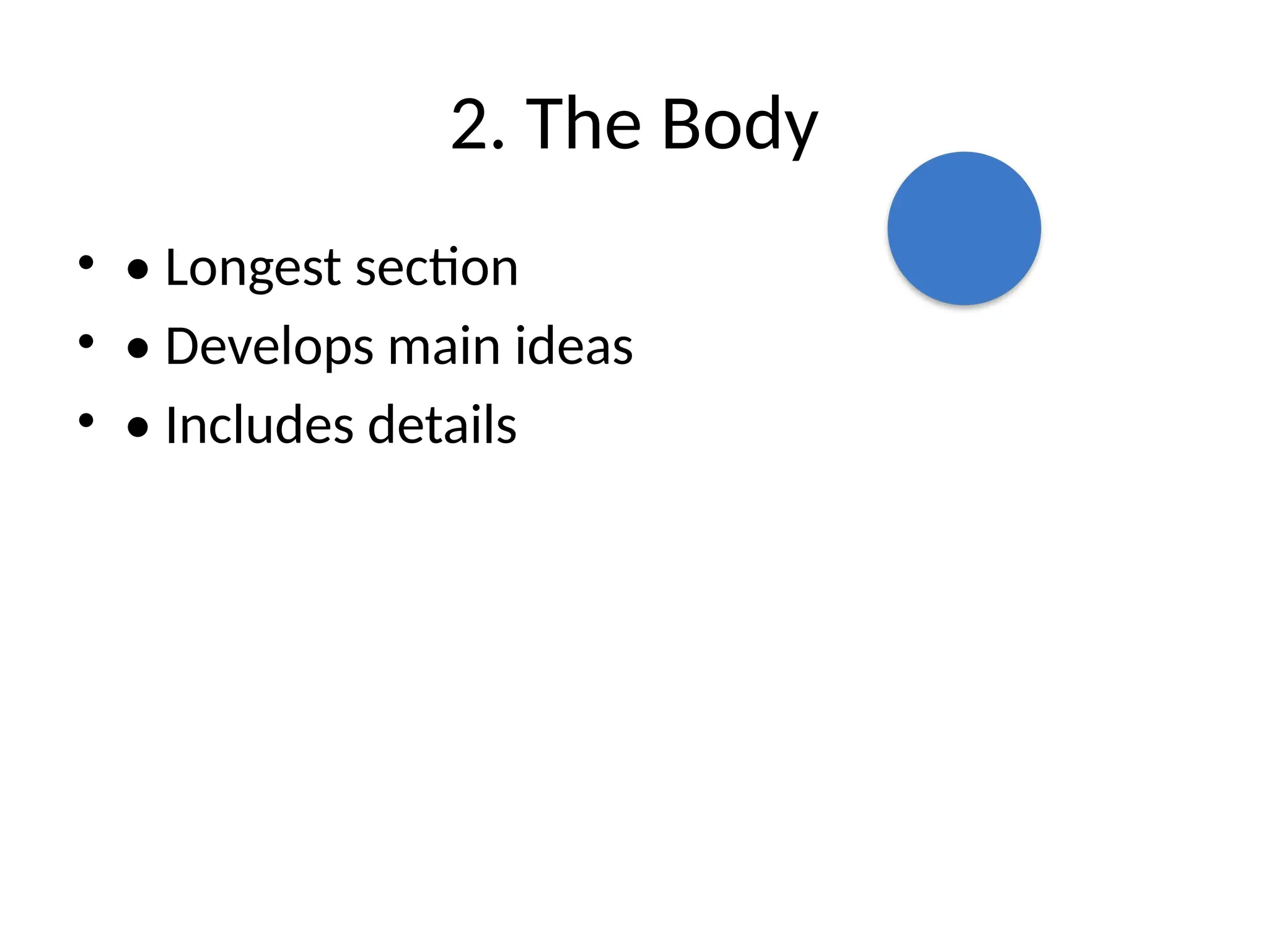 2. The Body
• • Longest section
• • Develops main ideas
• • Includes details
 