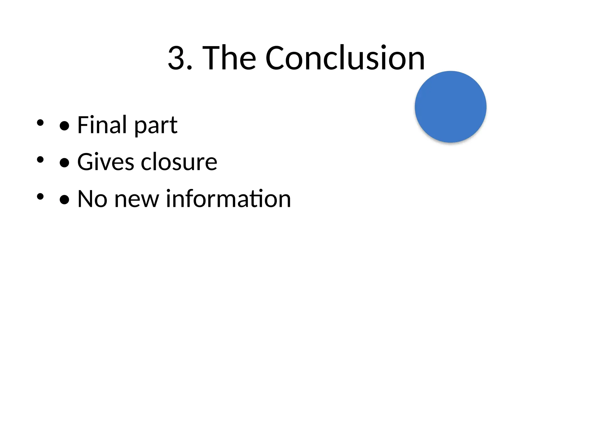 3. The Conclusion
• • Final part
• • Gives closure
• • No new information
 