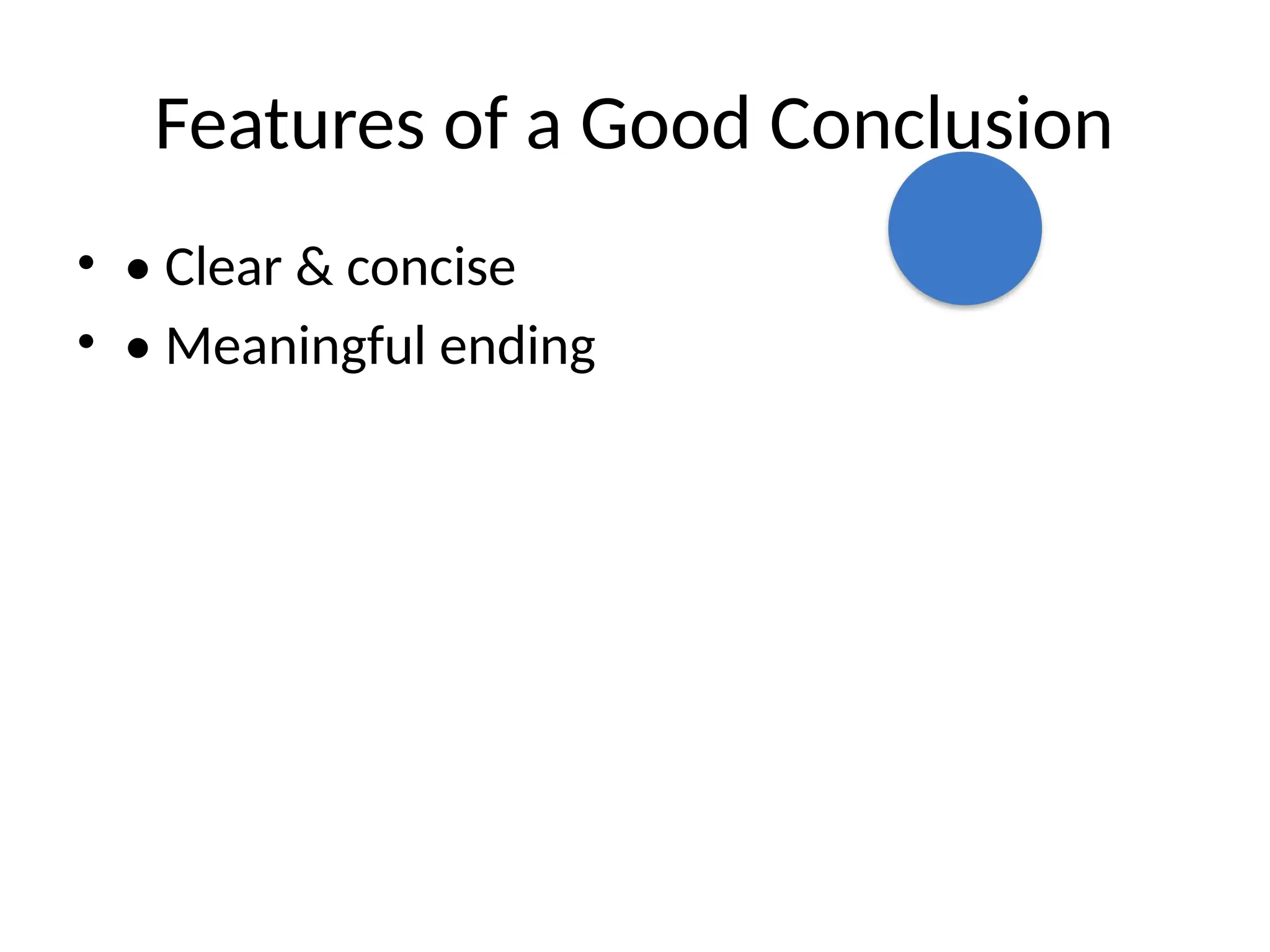 Features of a Good Conclusion
• • Clear & concise
• • Meaningful ending
 