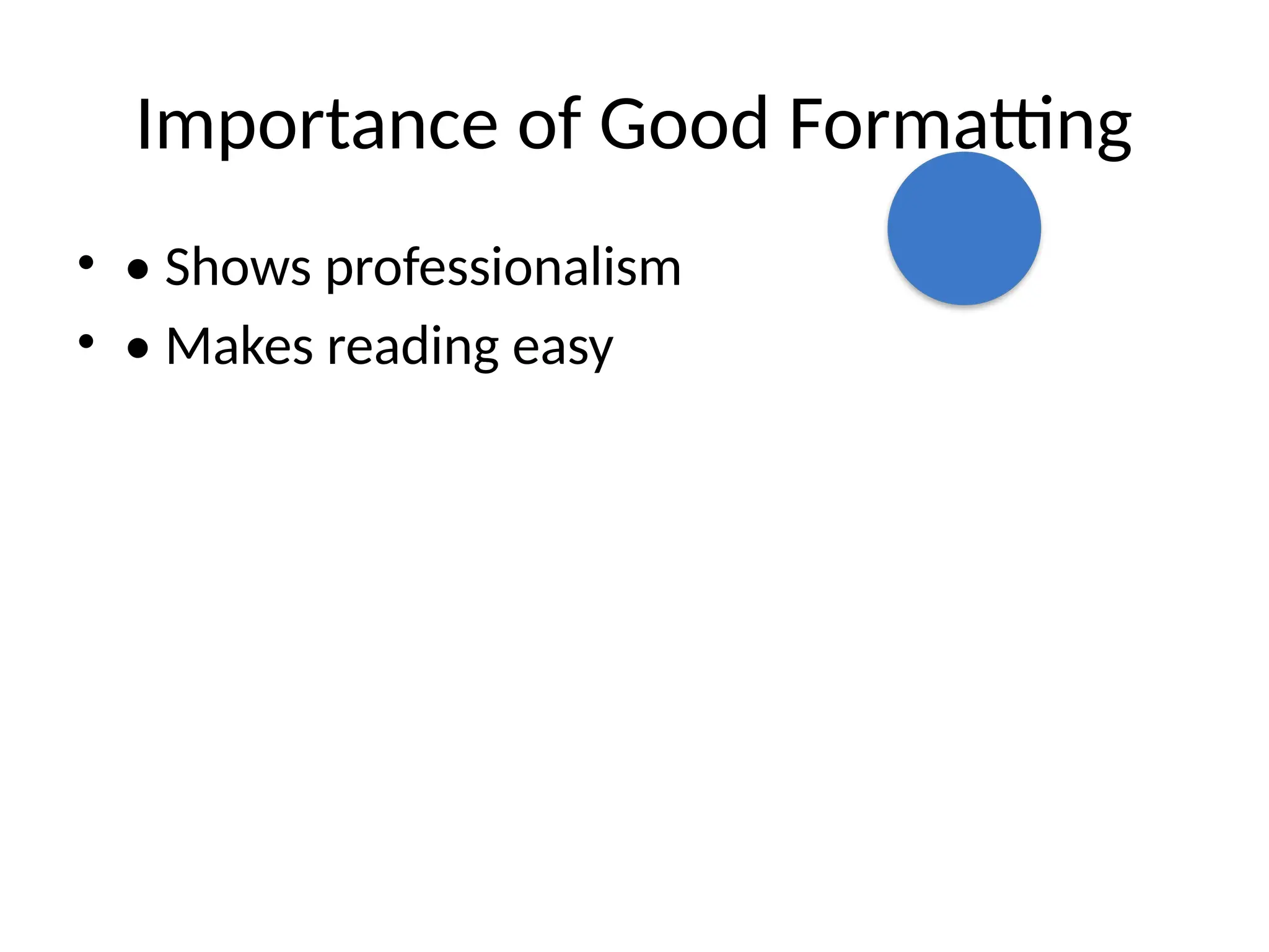 Importance of Good Formatting
• • Shows professionalism
• • Makes reading easy
 