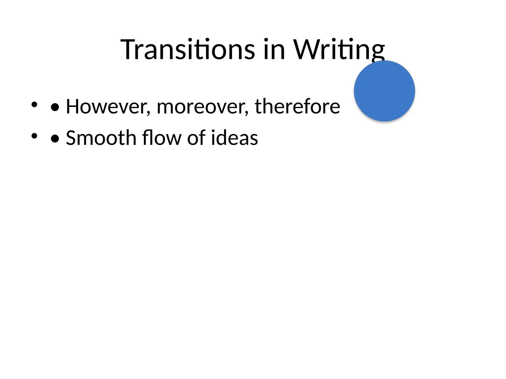 Transitions in Writing
• • However, moreover, therefore
• • Smooth flow of ideas
 