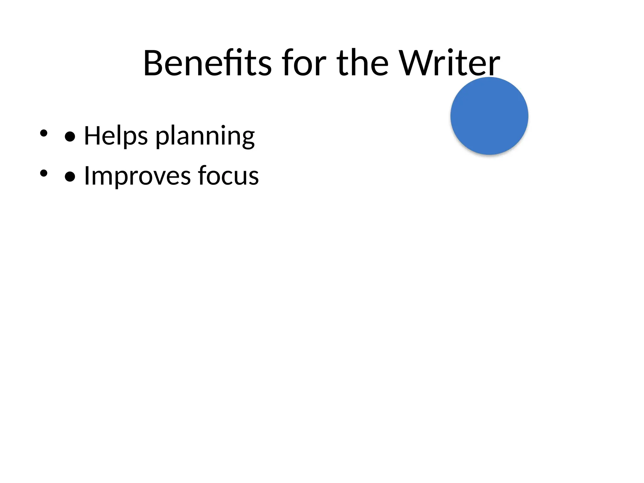Benefits for the Writer
• • Helps planning
• • Improves focus
 